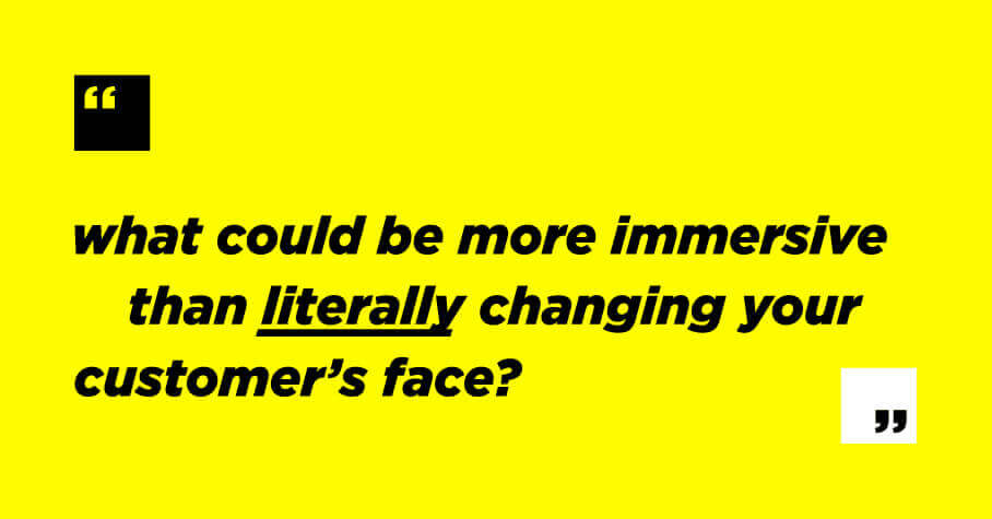 Why advertise on Snapchat? "What could be more immersive than literally changing your customer's face?"